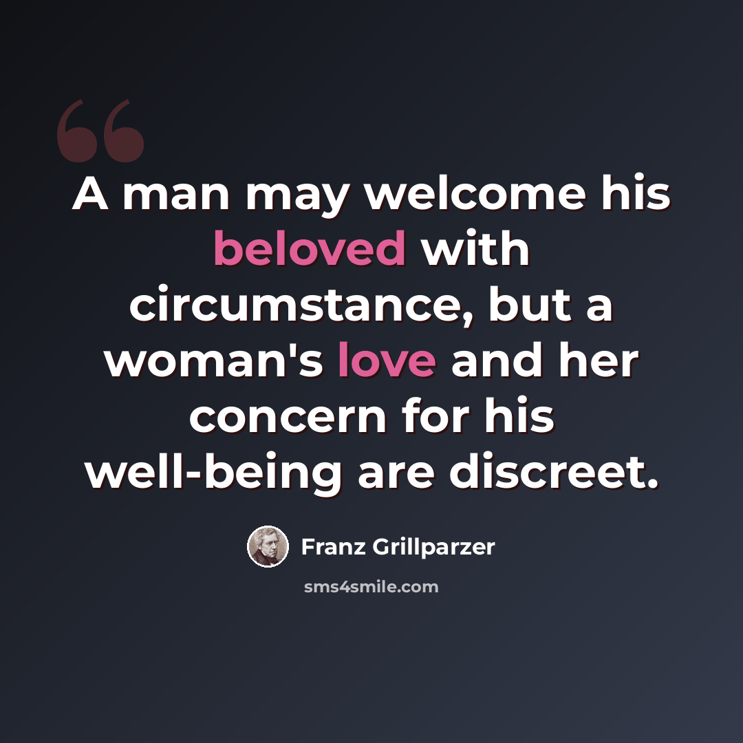 “A man may welcome his beloved with circumstance, but a woman's love and her concern for his well-being are discreet.” quote by Franz Grillparzer
