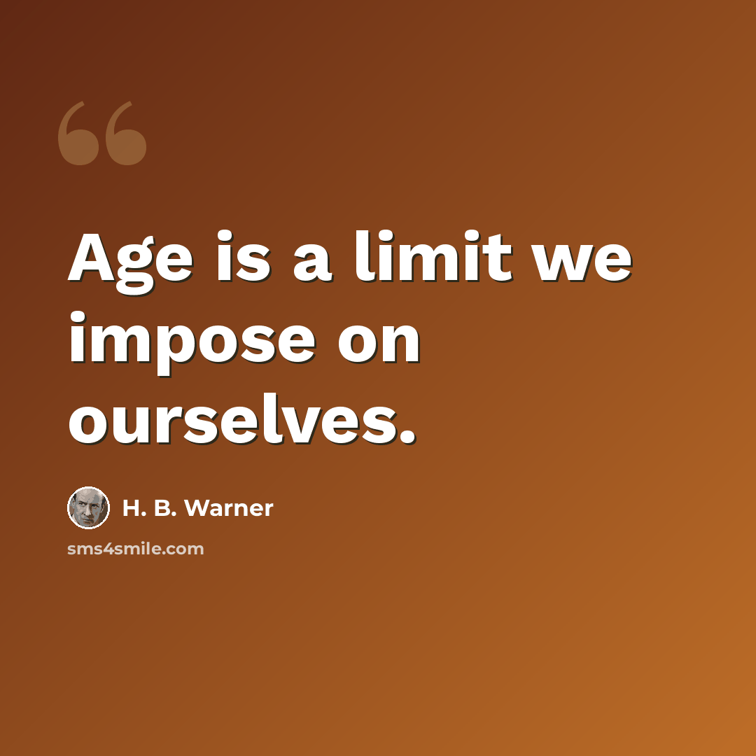 “Age is a limit we impose on ourselves.” quote by H. B. Warner