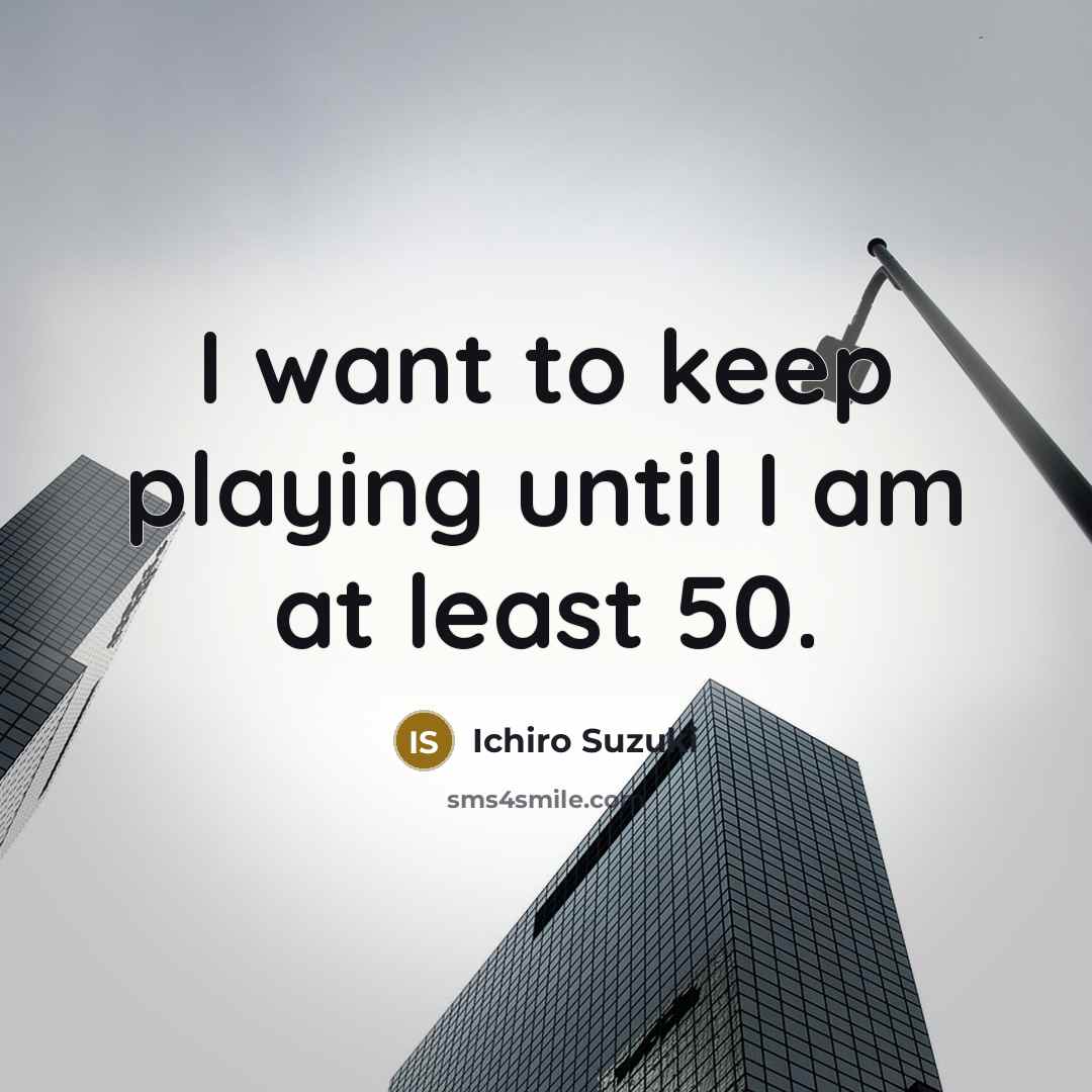 “I want to keep playing until I am at least 50.” quote by Ichiro Suzuki