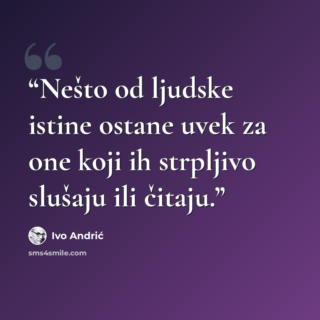 “Nešto od ljudske istine ostane uvek za one koji ih strpljivo slušaju ili čitaju.” quote by Ivo Andrić
