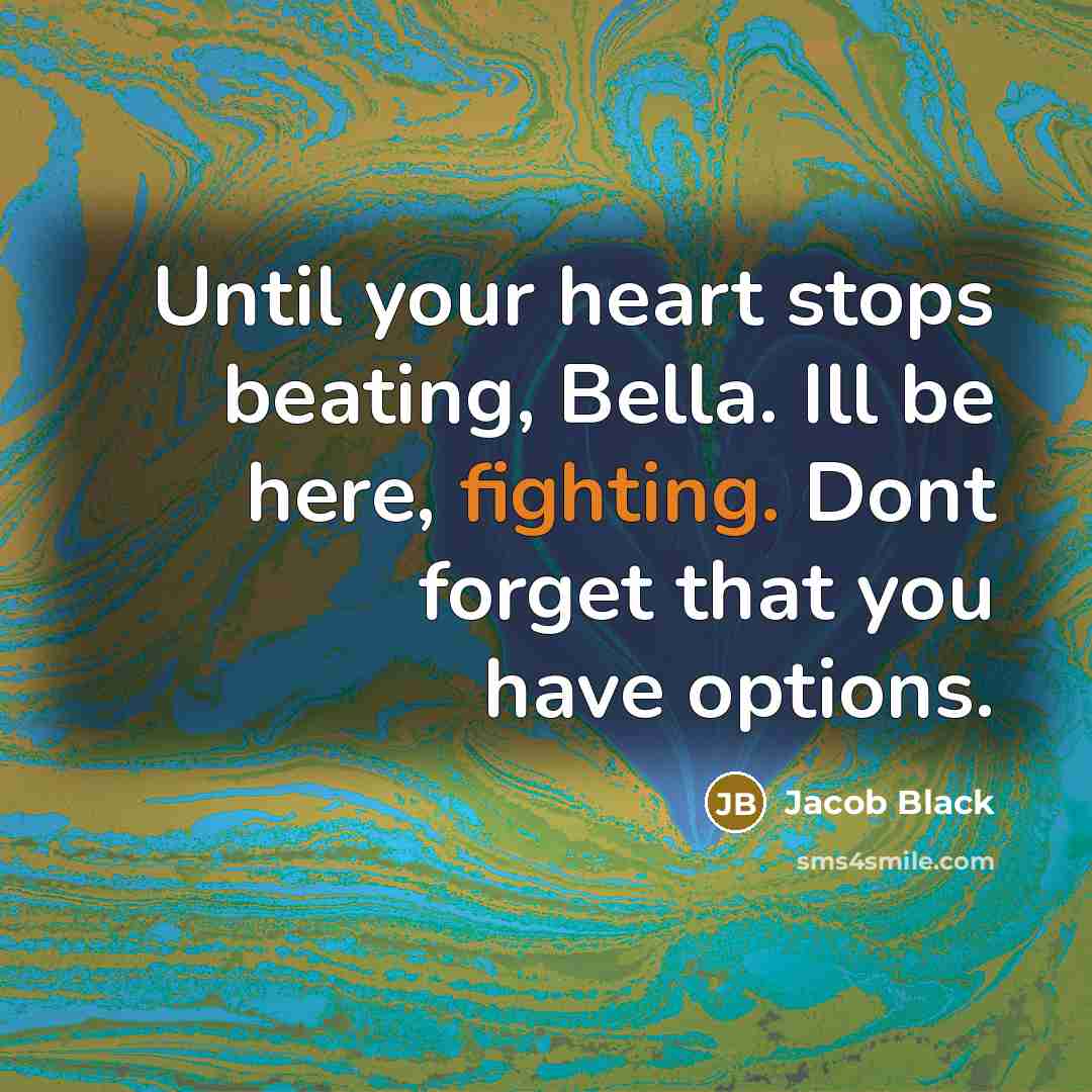 “Until your heart stops beating, Bella. Ill be here, fighting. Dont forget that you have options.” quote by Jacob Black