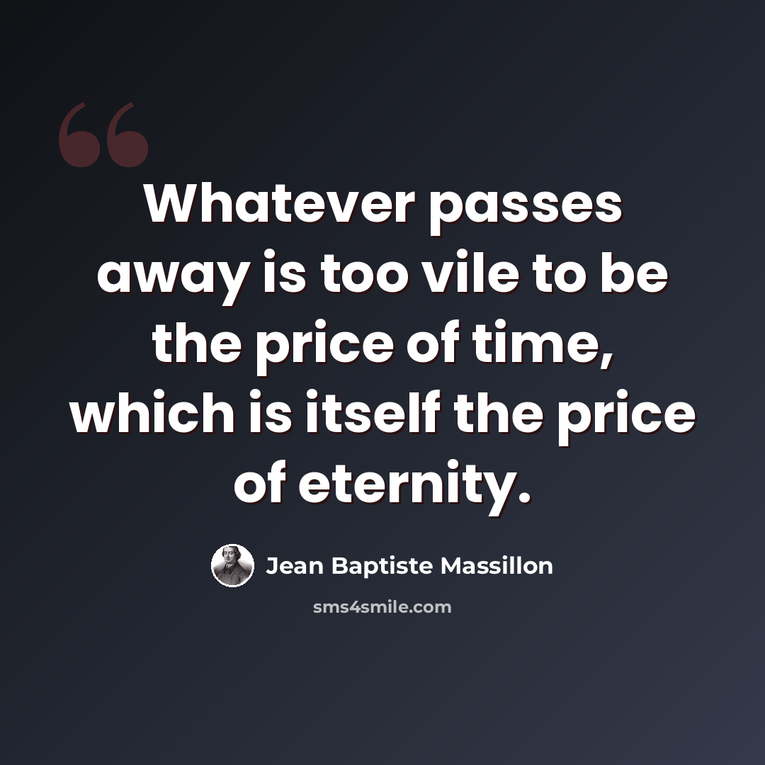 “Whatever passes away is too vile to be the price of time, which is itself the price of eternity.” quote by Jean Baptiste Massillon