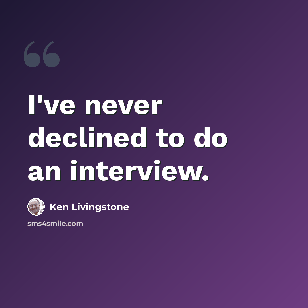 “I've never declined to do an interview.” quote by Ken Livingstone