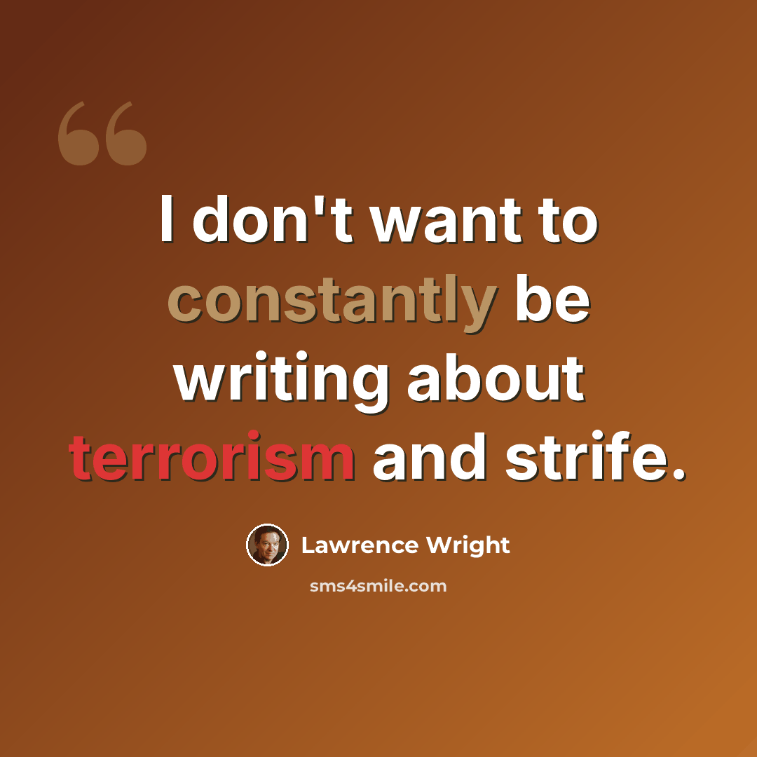 “I don't want to constantly be writing about terrorism and strife.” quote by Lawrence Wright