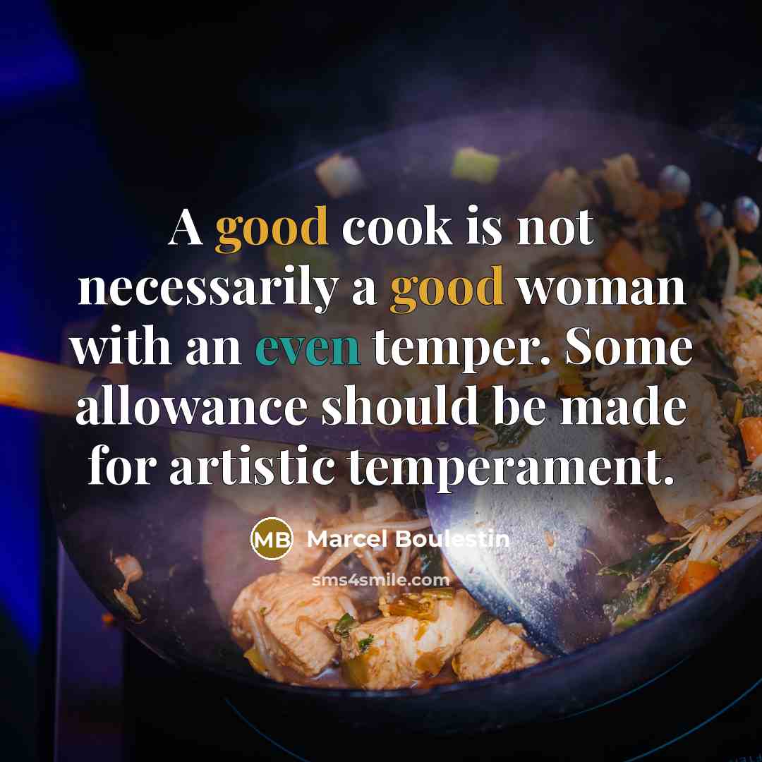 “A good cook is not necessarily a good woman with an even temper. Some allowance should be made for artistic temperament.” quote by Marcel Boulestin