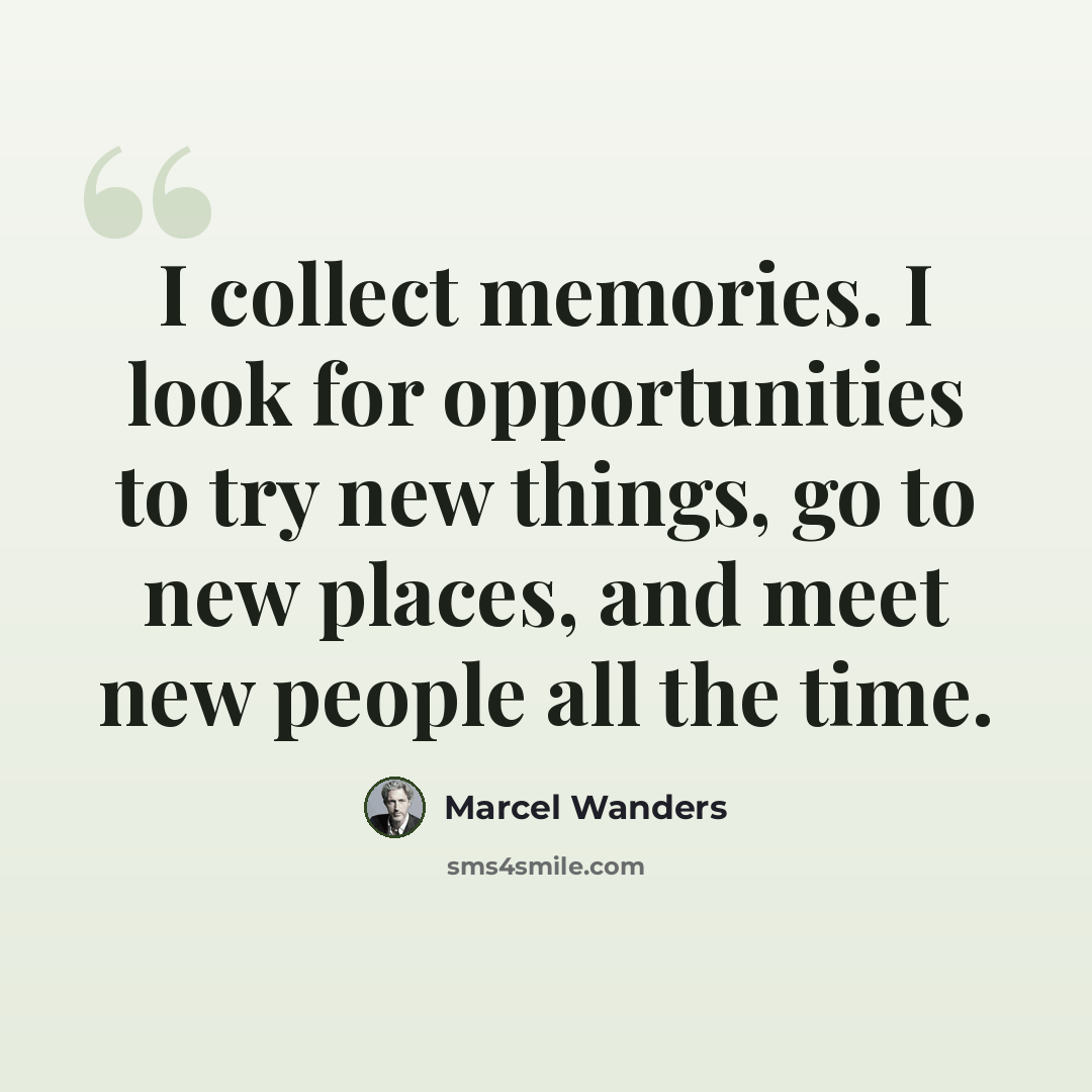 “I collect memories. I look for opportunities to try new things, go to new places, and meet new people all the time.” quote by Marcel Wanders