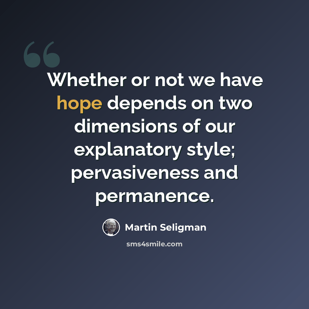 “Whether or not we have hope depends on two dimensions of our explanatory style; pervasiveness and permanence.” quote by Martin Seligman