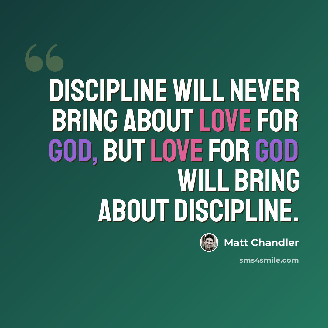 “Discipline will never bring about love for God, but love for God will bring about discipline.” quote by Matt Chandler