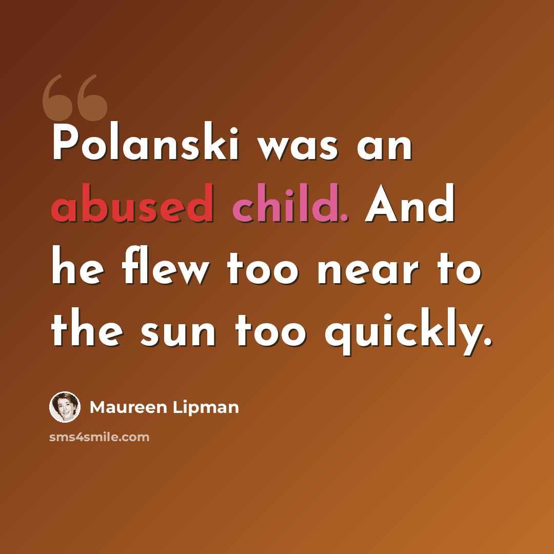 “Polanski was an abused child. And he flew too near to the sun too quickly.” quote by Maureen Lipman