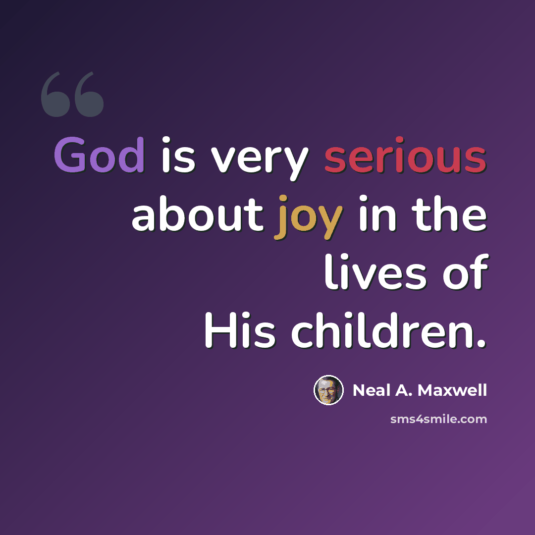 “God is very serious about joy in the lives of His children.” quote by Neal A. Maxwell