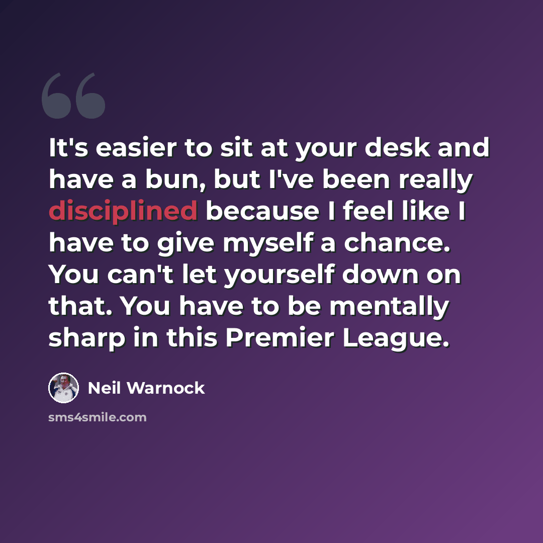 “It's easier to sit at your desk and have a bun, but I've been really disciplined because I feel like I have to give myself a chance. You can't let yourself down on that. You have to be mentally sharp in this Premier League.” quote by Neil Warnock