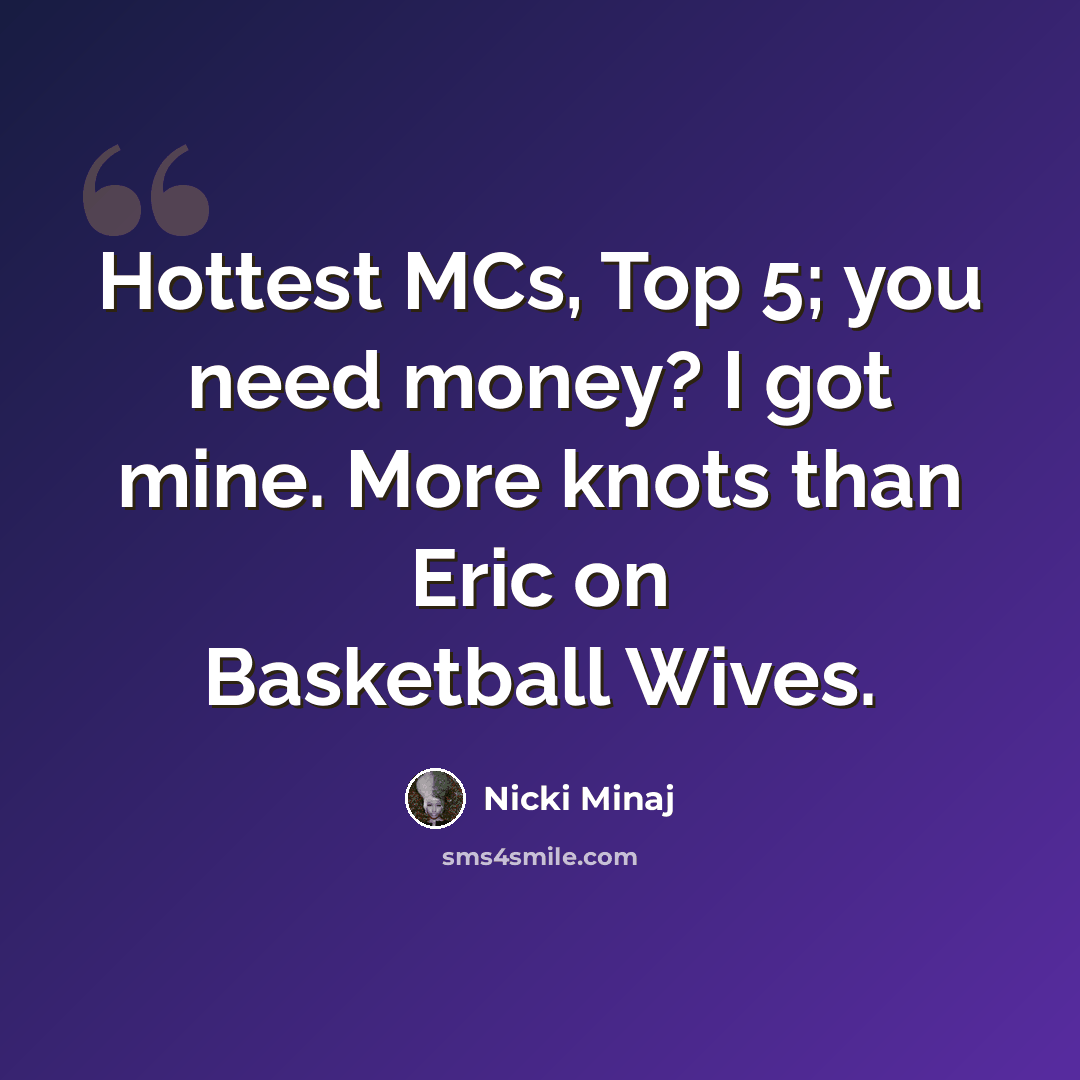 “Hottest MCs, Top 5; you need money? I got mine. More knots than Eric on Basketball Wives.” quote by Nicki Minaj