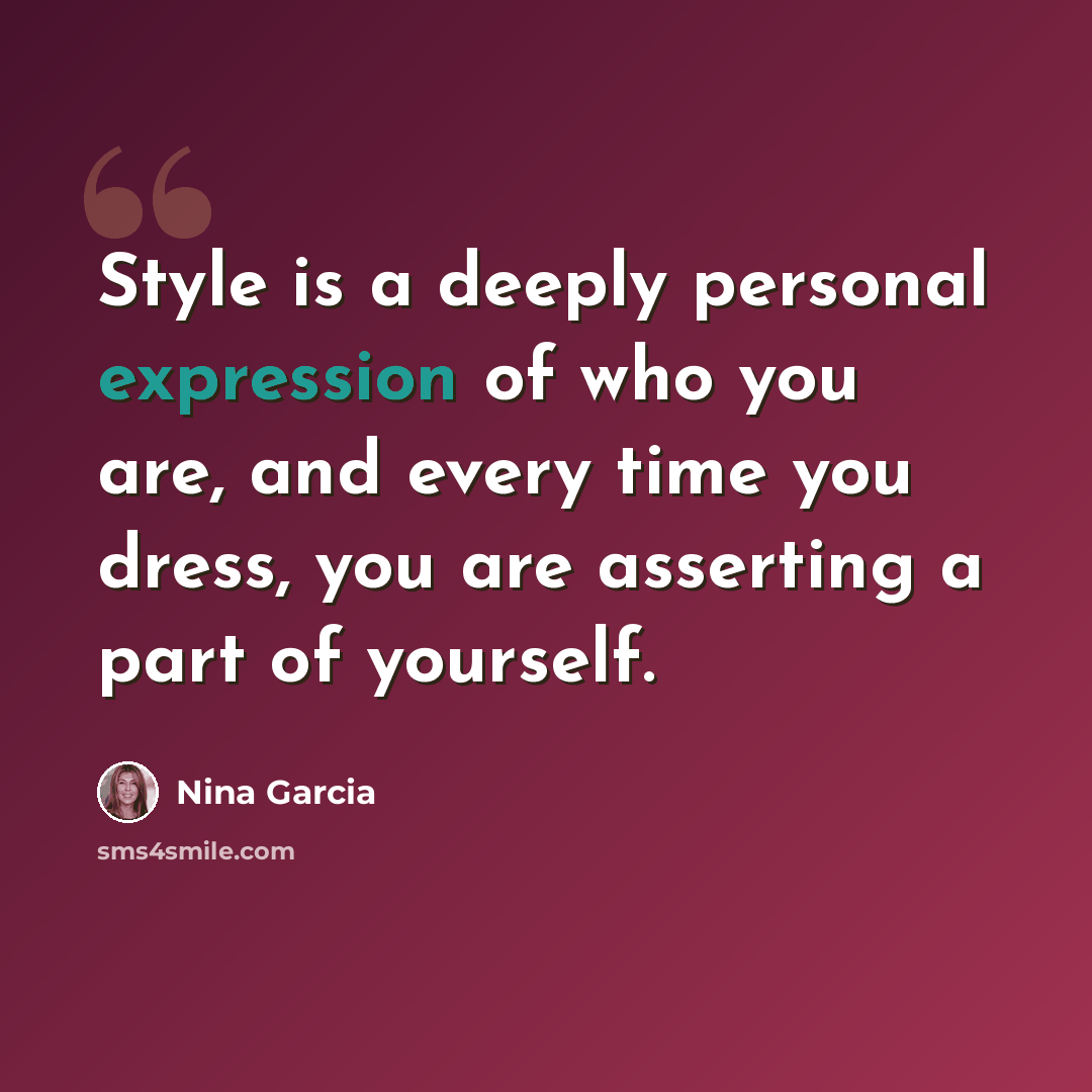 “Style is a deeply personal expression of who you are, and every time you dress, you are asserting a part of yourself.” quote by Nina Garcia