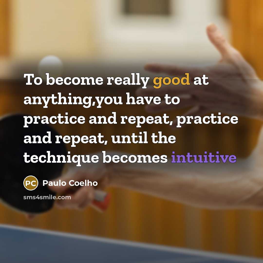“To become really good at anything,you have to practice and repeat, practice and repeat, until the technique becomes intuitive” quote by Paulo Coelho
