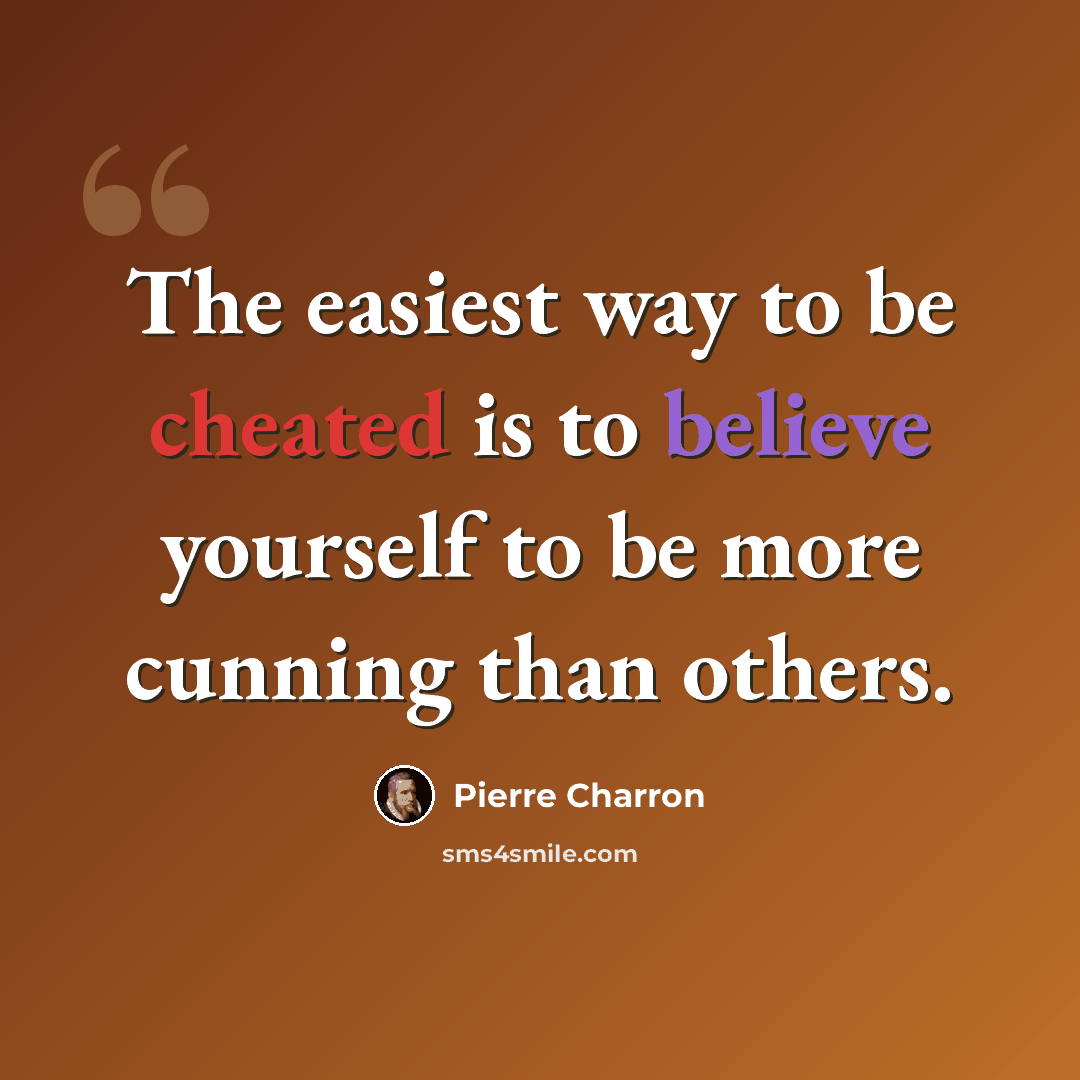 “The easiest way to be cheated is to believe yourself to be more cunning than others.” quote by Pierre Charron