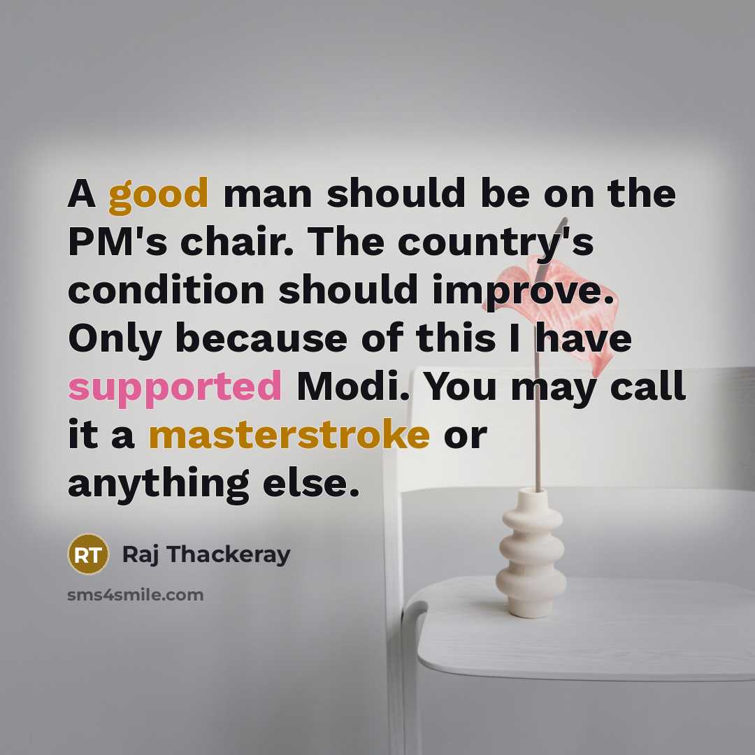 “A good man should be on the PM's chair. The country's condition should improve. Only because of this I have supported Modi. You may call it a masterstroke or anything else.” quote by Raj Thackeray