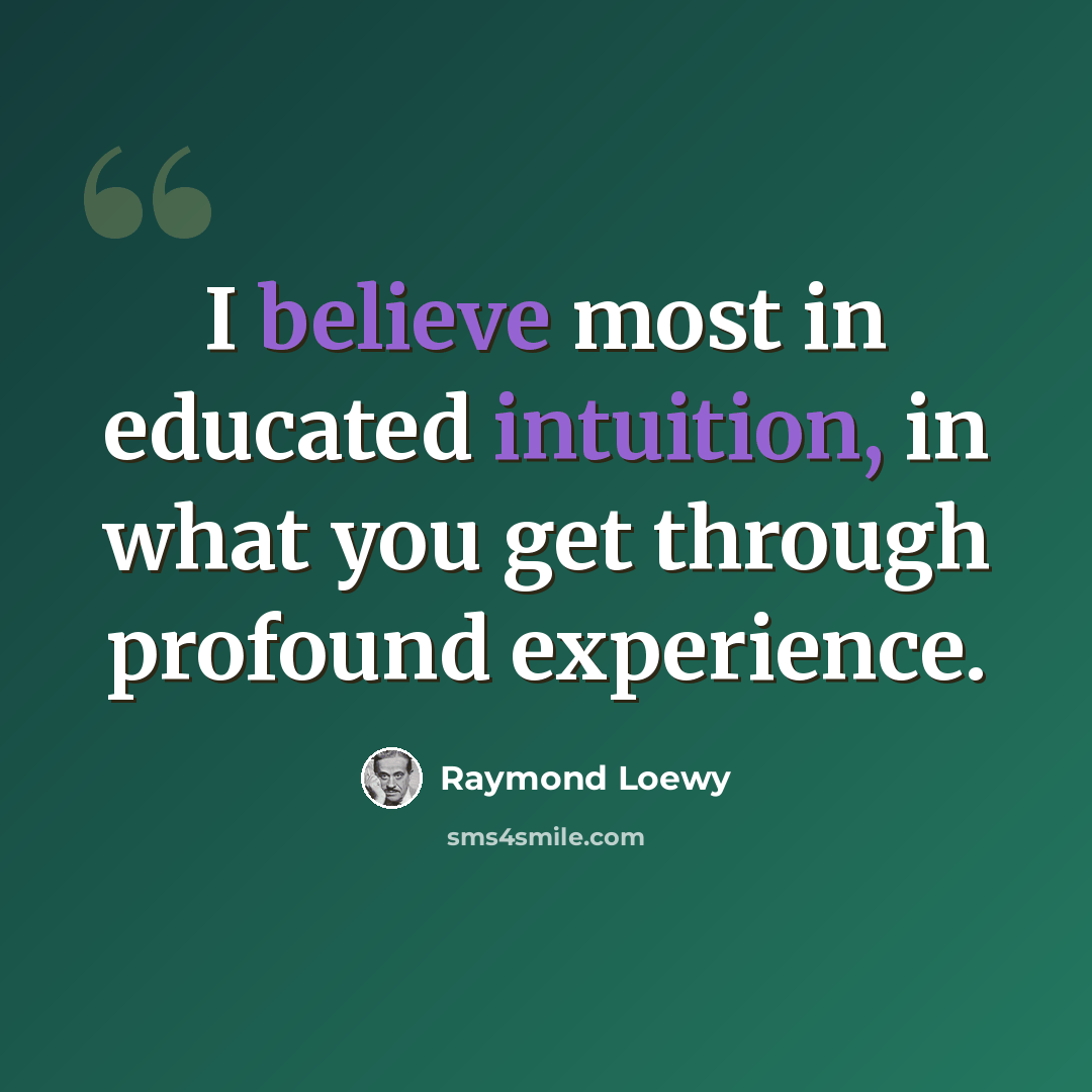 “I believe most in educated intuition, in what you get through profound experience.” quote by Raymond Loewy