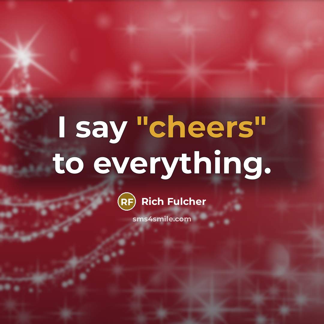 “I say "cheers" to everything.” quote by Rich Fulcher