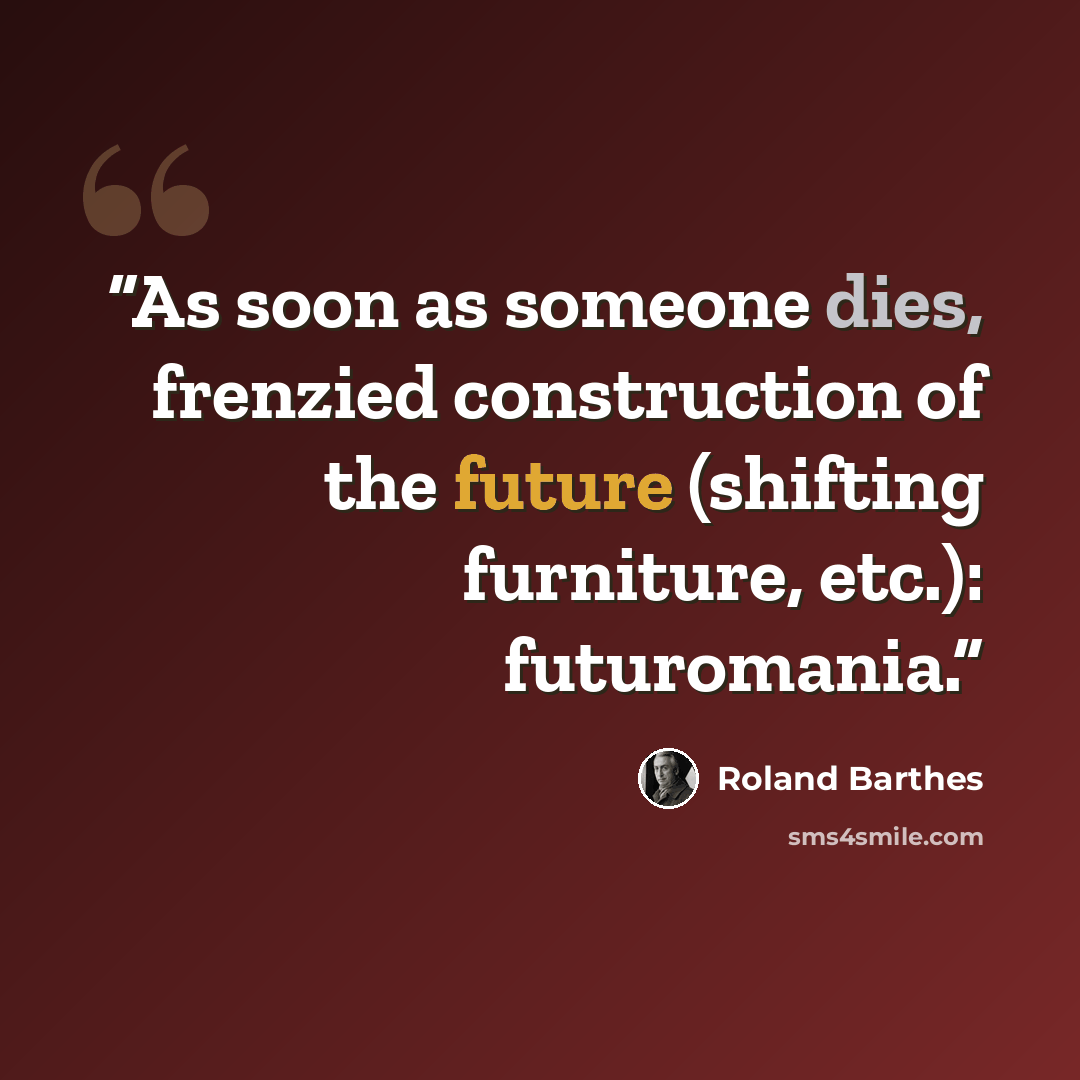 “As soon as someone dies, frenzied construction of the future (shifting furniture, etc.): futuromania.” quote by Roland Barthes