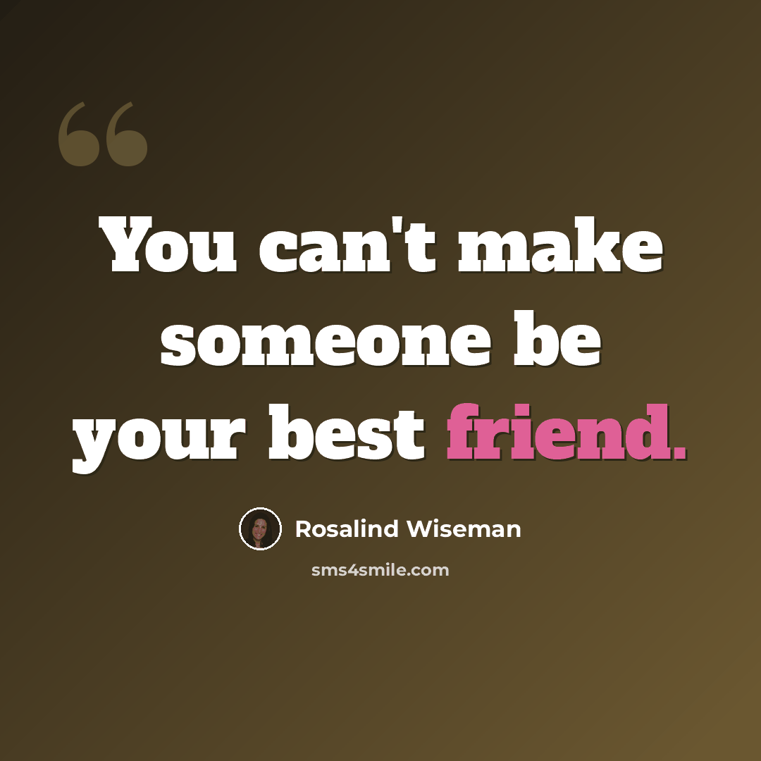“You can't make someone be your best friend.” quote by Rosalind Wiseman