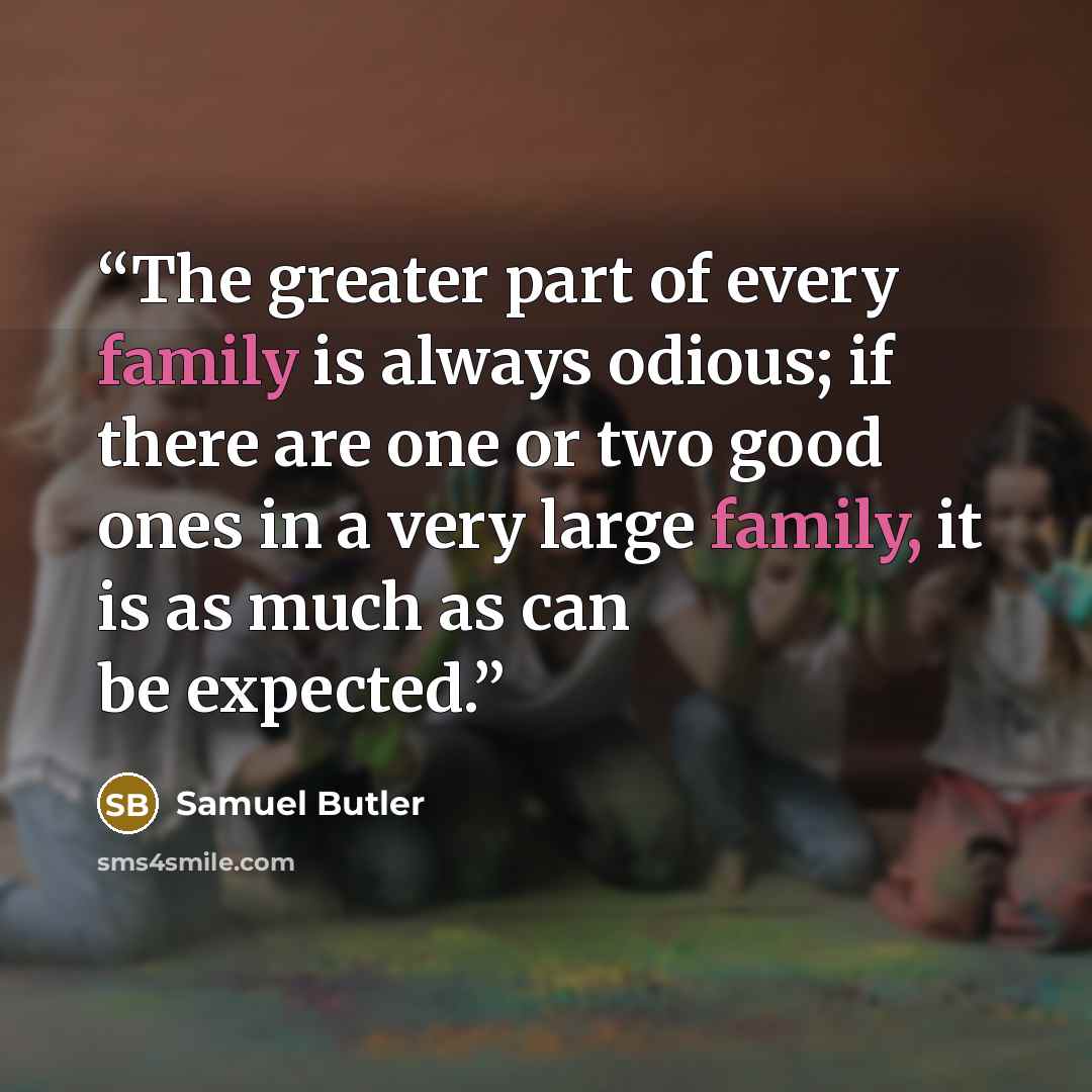 “The greater part of every family is always odious; if there are one or two good ones in a very large family, it is as much as can be expected.” quote by Samuel Butler