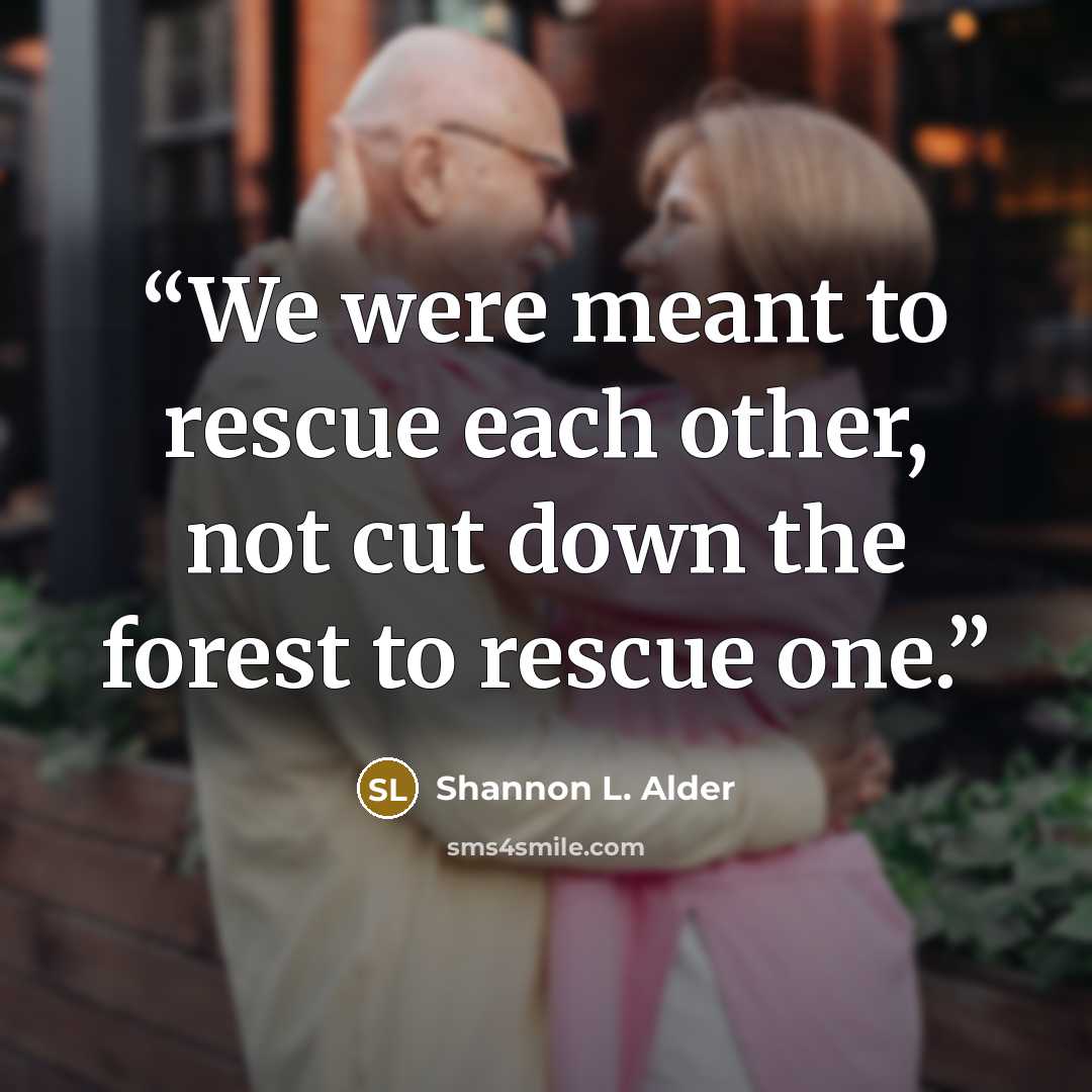 “We were meant to rescue each other, not cut down the forest to rescue one.” quote by shannon l. alder