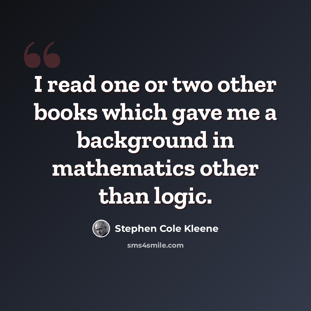 “I read one or two other books which gave me a background in mathematics other than logic.” quote by Stephen Cole Kleene