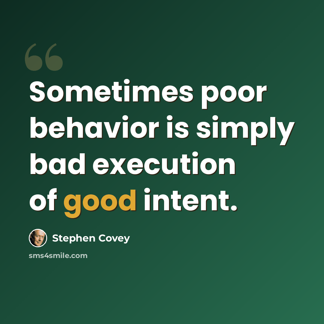 “Sometimes poor behavior is simply bad execution of good intent.” quote by Stephen Covey