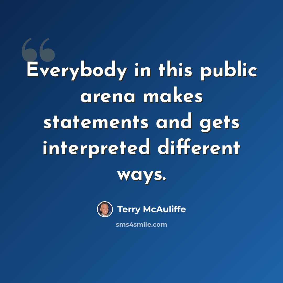 “Everybody in this public arena makes statements and gets interpreted different ways.” quote by Terry McAuliffe