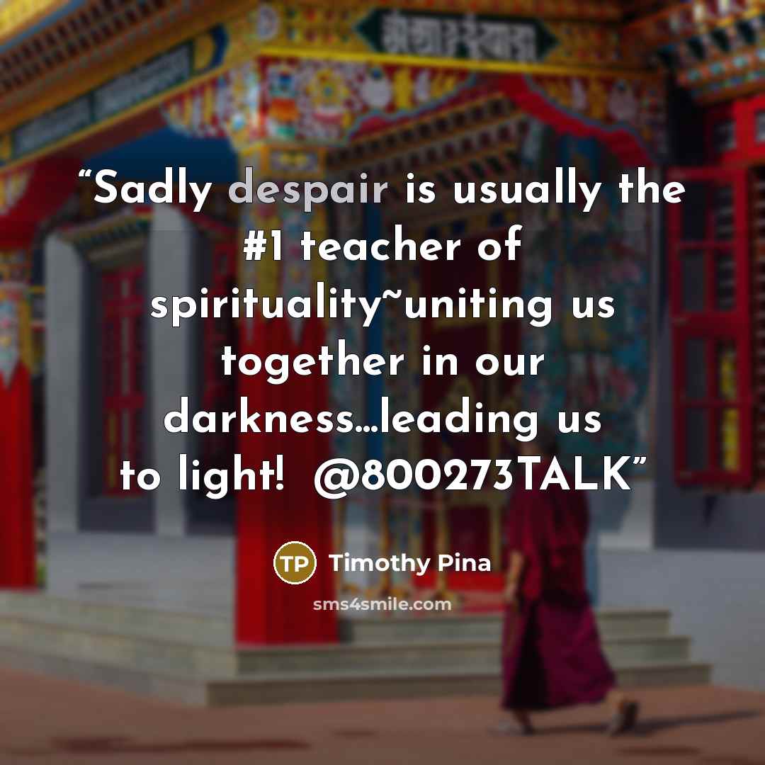 “Sadly despair is usually the #1 teacher of spirituality~uniting us together in our darkness...leading us to light!✌ @800273TALK” quote by Timothy Pina