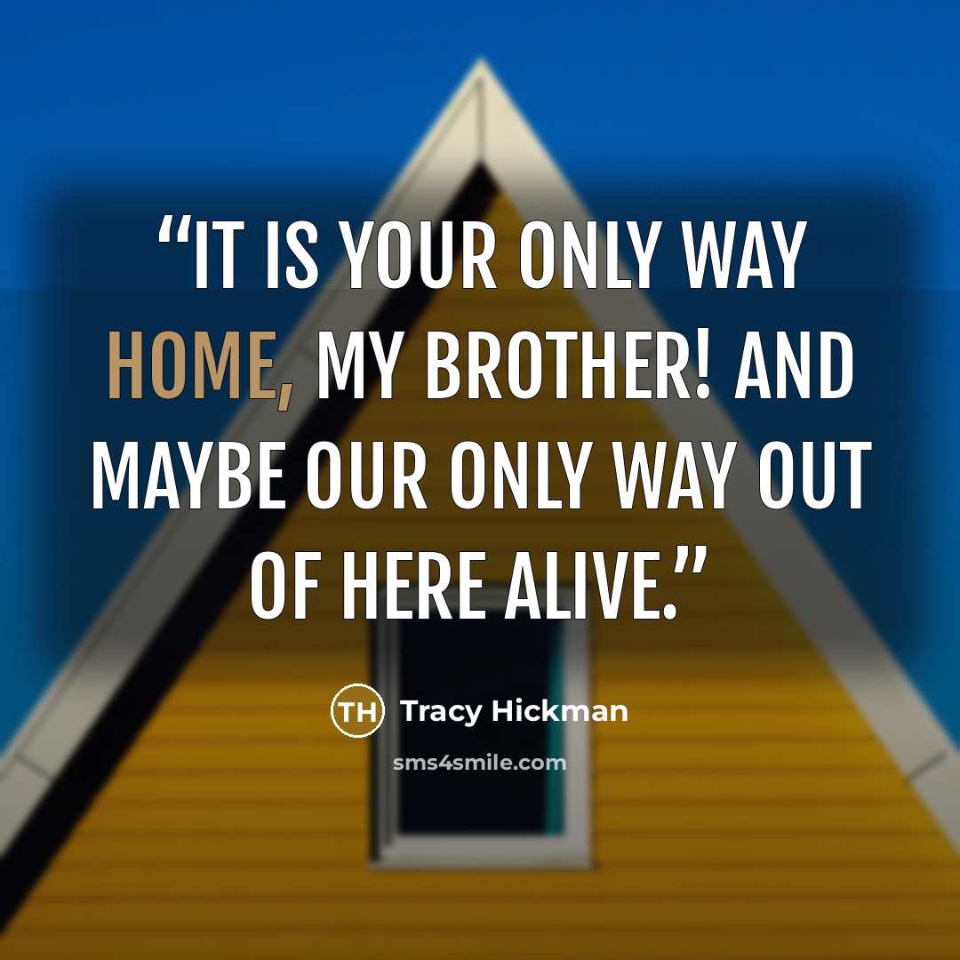 “It is your only way home, my brother! And maybe our only way out of here alive.” quote by Tracy Hickman