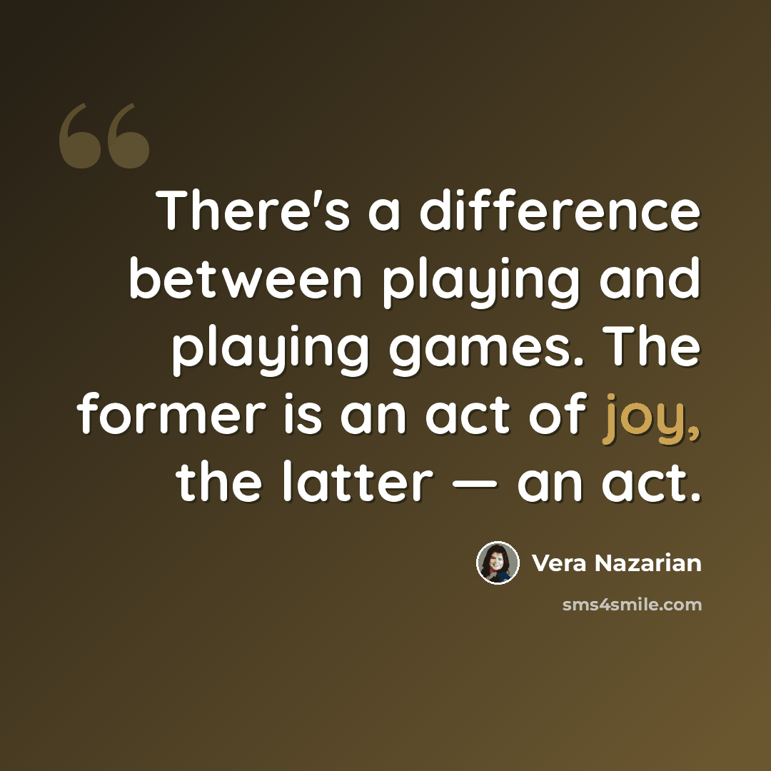 “There's a difference between playing and playing games. The former is an act of joy, the latter — an act.” quote by Vera Nazarian