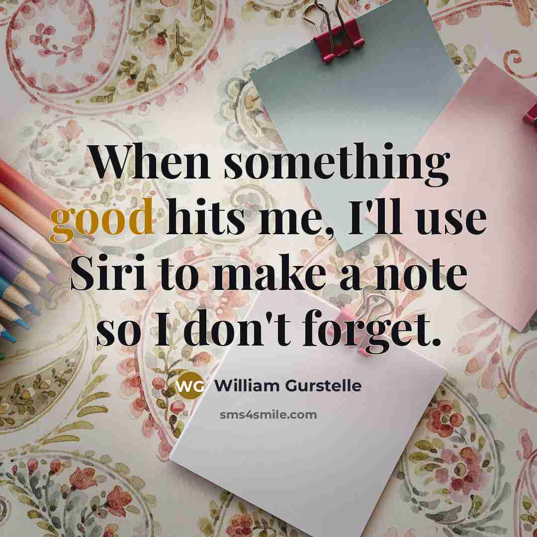 “When something good hits me, I'll use Siri to make a note so I don't forget.” quote by William Gurstelle