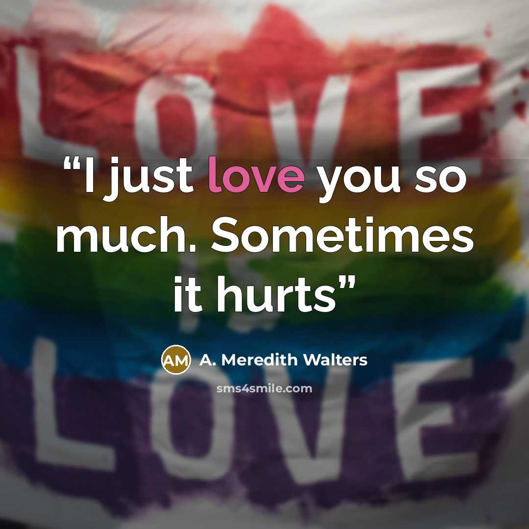 “I just love you so much. Sometimes it hurts” quote by A. Meredith Walters