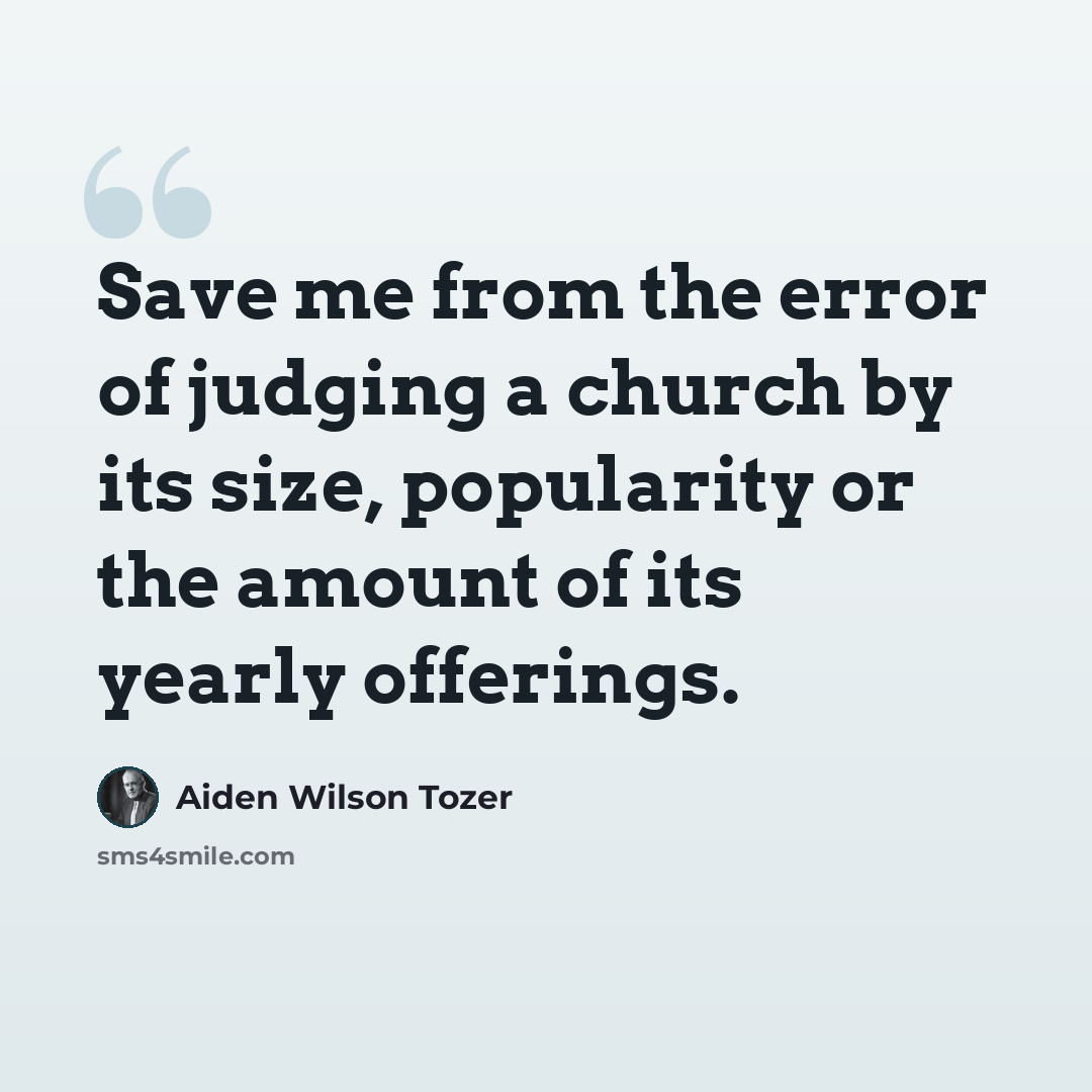“Save me from the error of judging a church by its size, popularity or the amount of its yearly offerings.” quote by Aiden Wilson Tozer