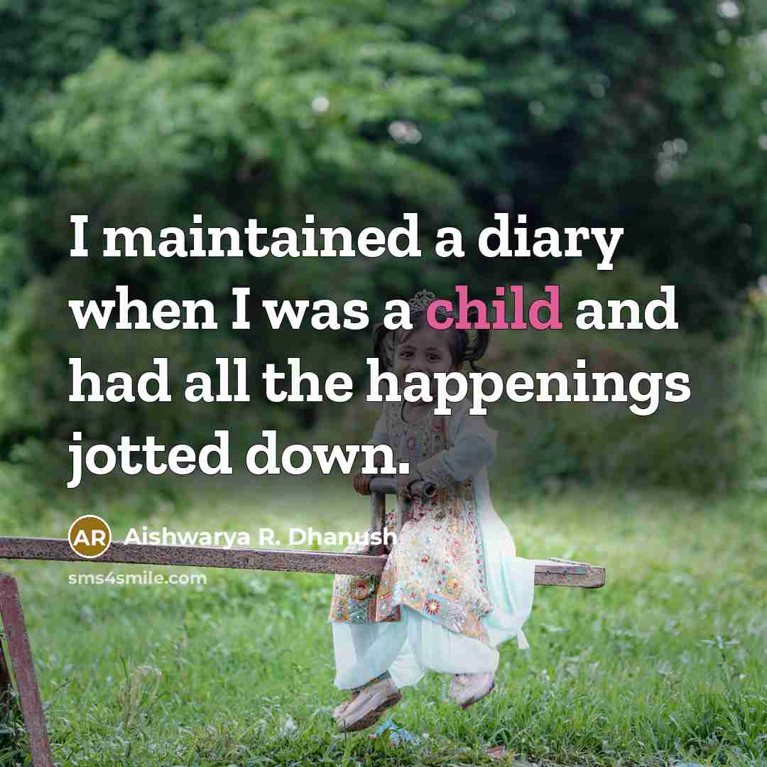 “I maintained a diary when I was a child and had all the happenings jotted down.” quote by Aishwarya R. Dhanush