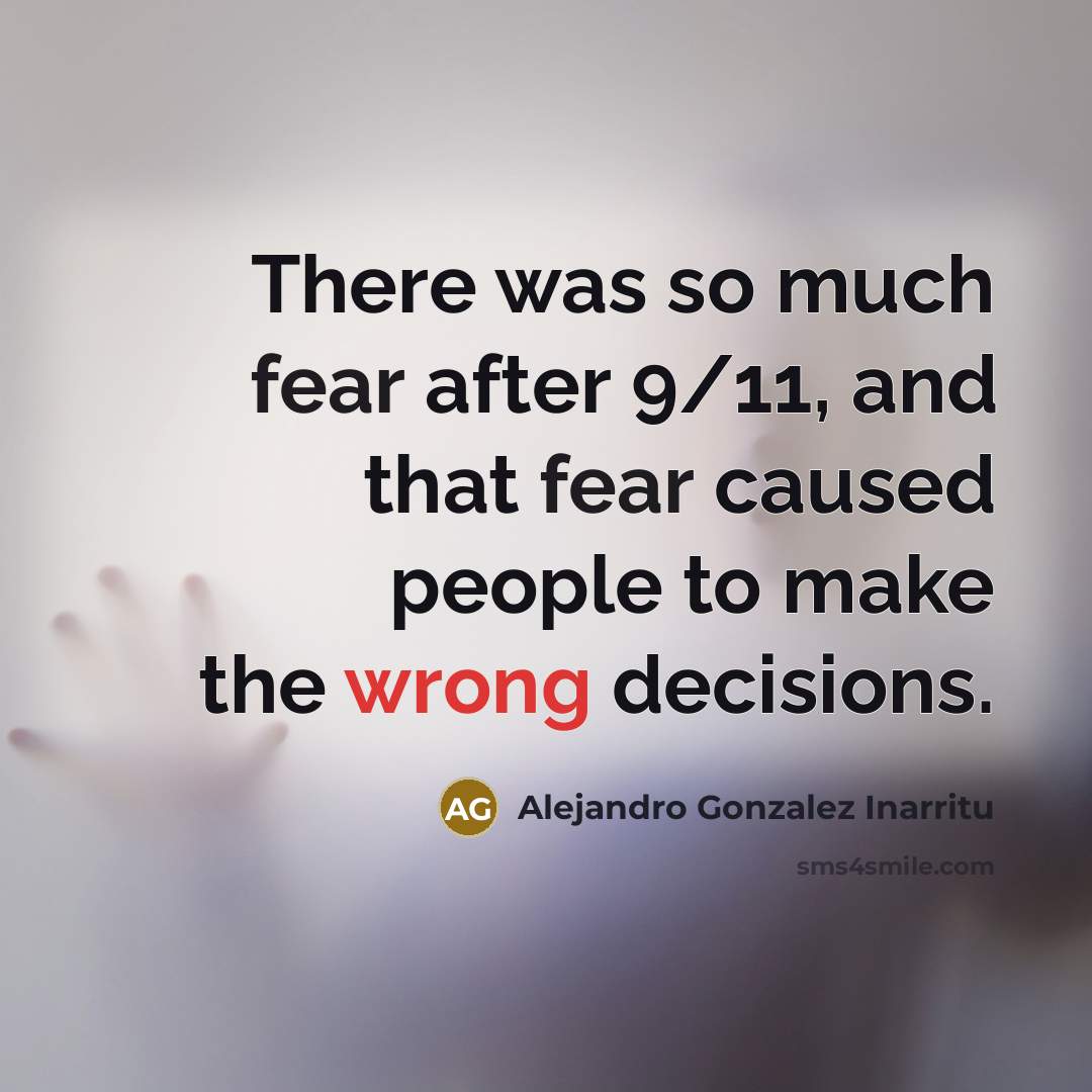 “There was so much fear after 9/11, and that fear caused people to make the wrong decisions.” quote by Alejandro Gonzalez Inarritu
