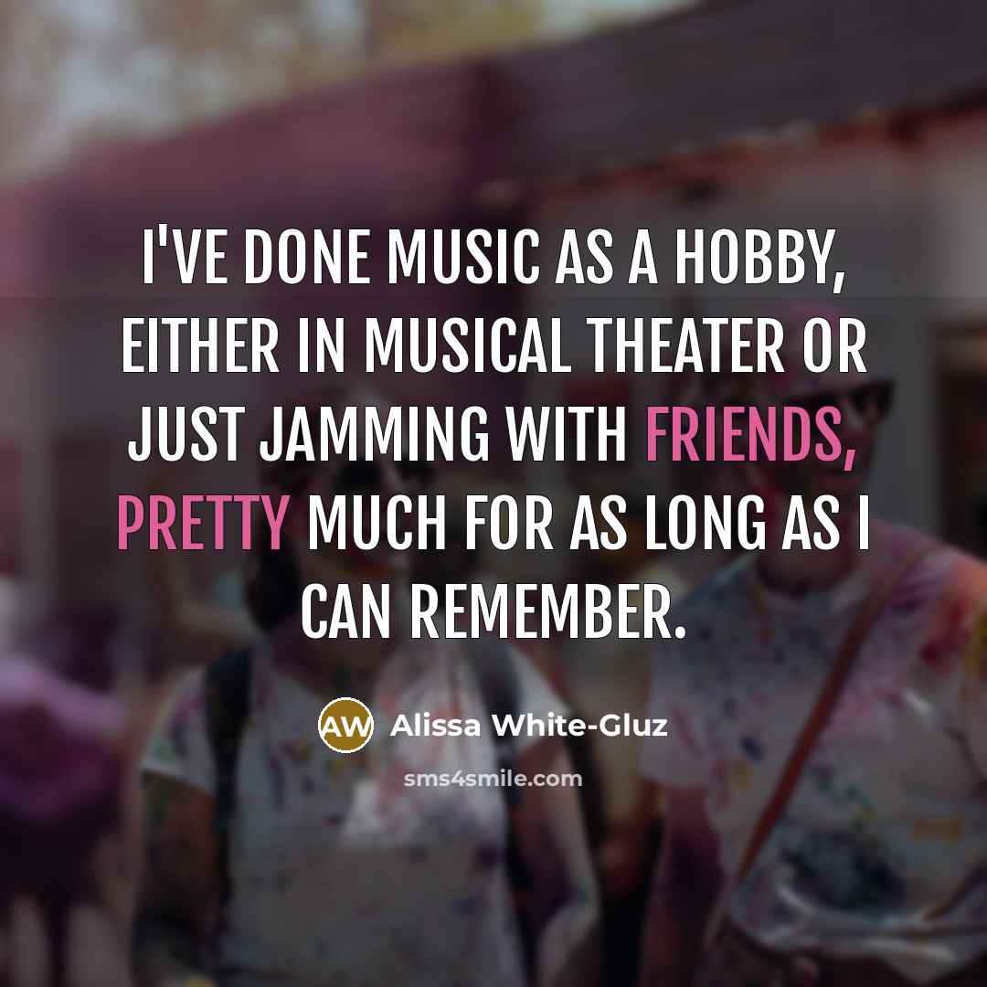 “I've done music as a hobby, either in musical theater or just jamming with friends, pretty much for as long as I can remember.” quote by Alissa White-Gluz