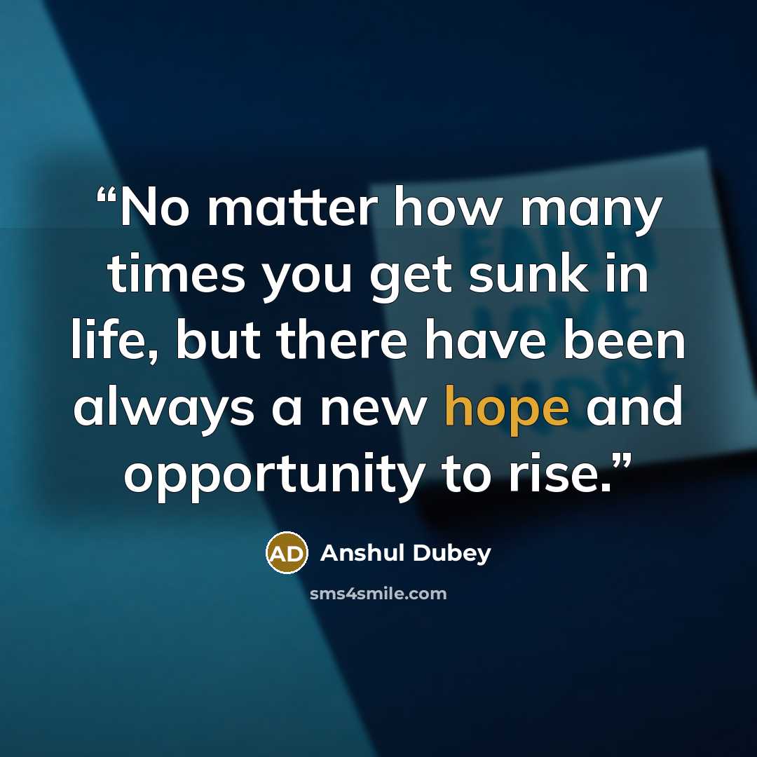 “No matter how many times you get sunk in life, but there have been always a new hope and opportunity to rise.” quote by Anshul Dubey