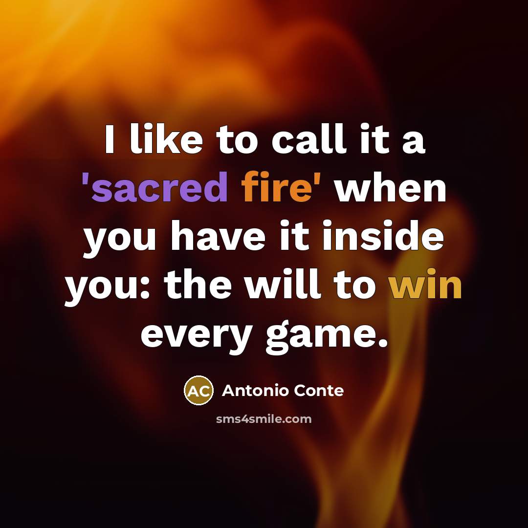 “I like to call it a 'sacred fire' when you have it inside you: the will to win every game.” quote by Antonio Conte