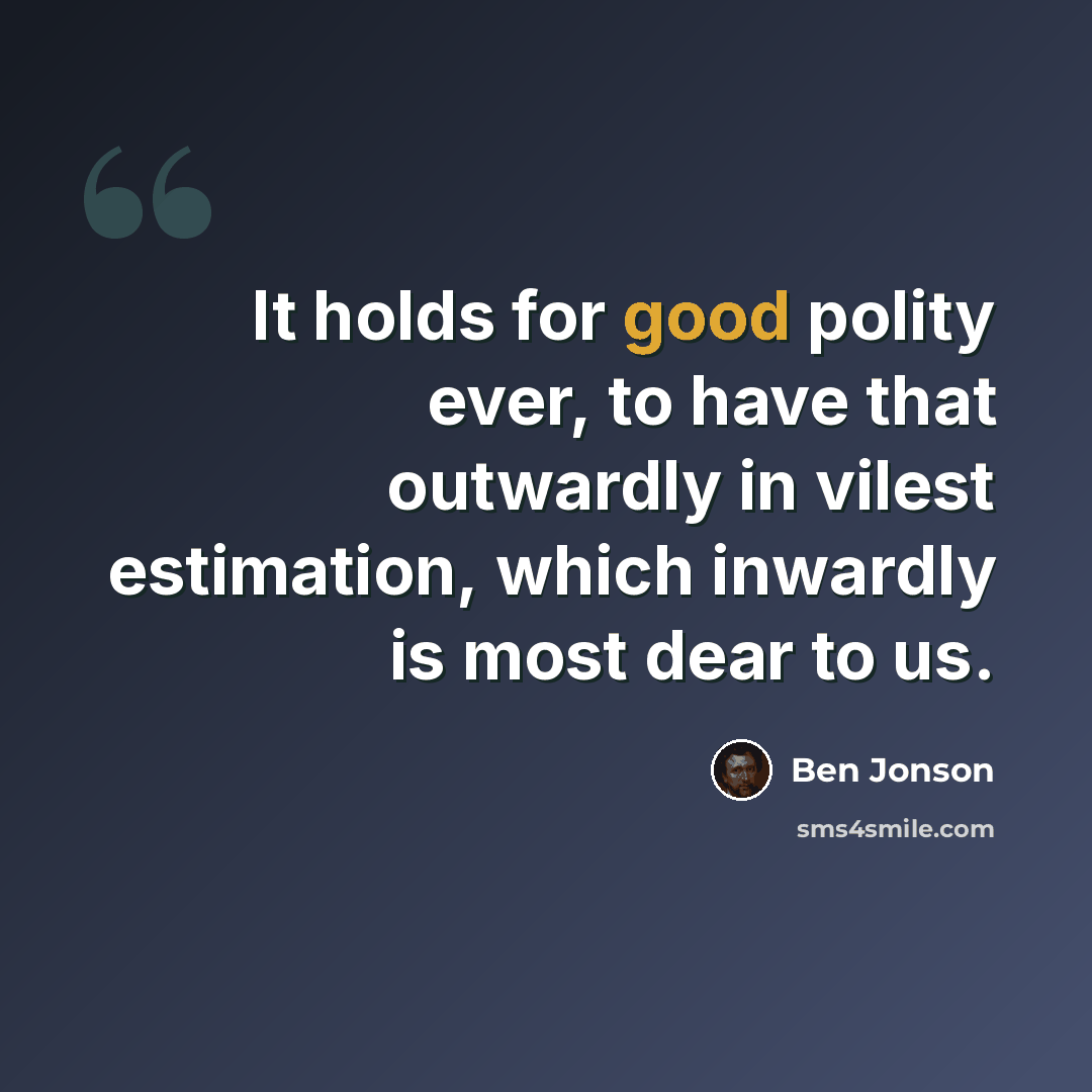 “It holds for good polity ever, to have that outwardly in vilest estimation, which inwardly is most dear to us.” quote by Ben Jonson