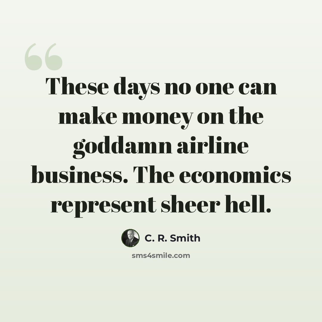 “These days no one can make money on the goddamn airline business. The economics represent sheer hell.” quote by C. R. Smith