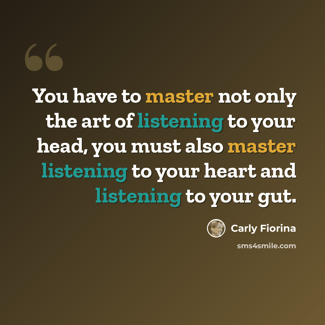 “You have to master not only the art of listening to your head, you must also master listening to your heart and listening to your gut.” quote by Carly Fiorina