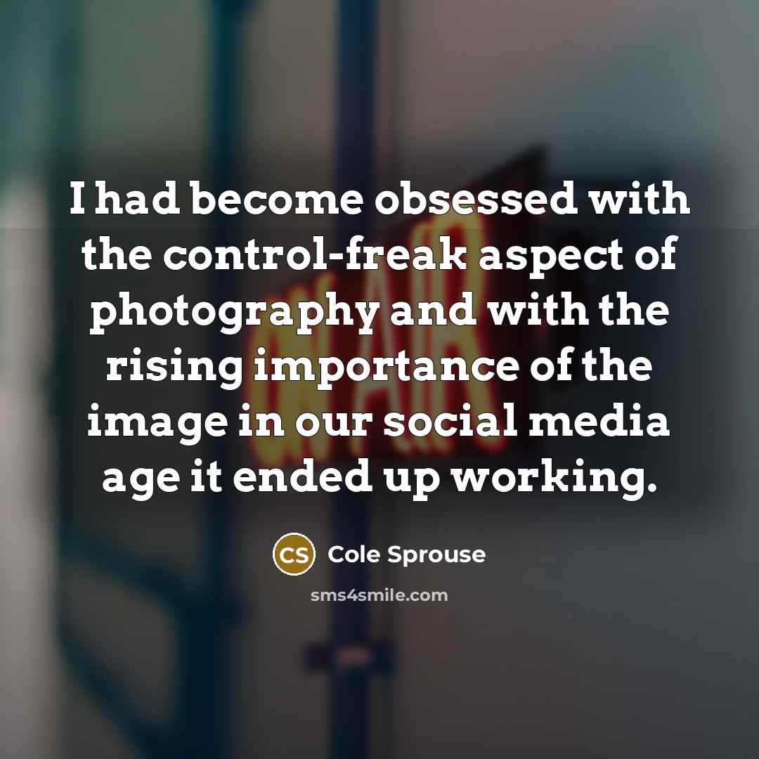 “I had become obsessed with the control-freak aspect of photography and with the rising importance of the image in our social media age it ended up working.” quote by Cole Sprouse