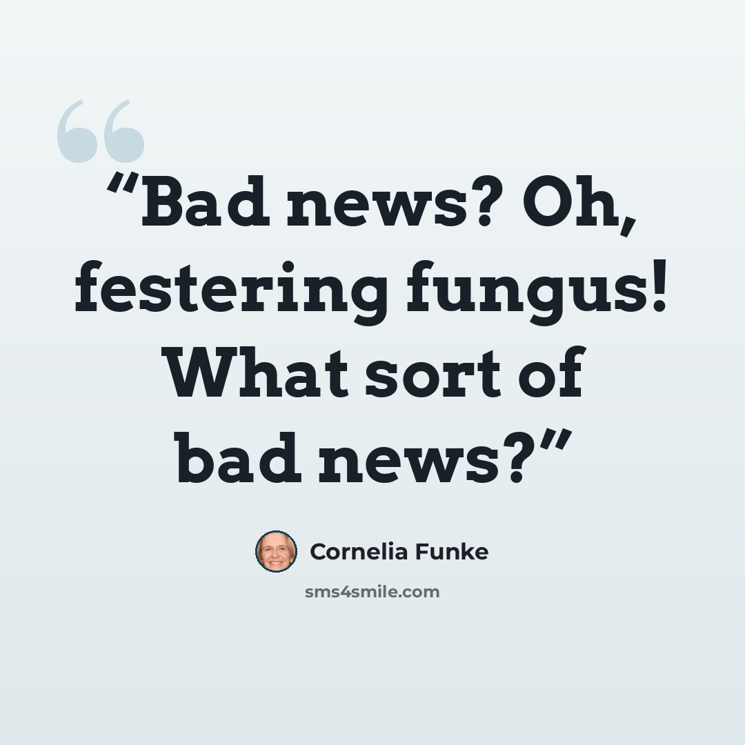 “Bad news? Oh, festering fungus! What sort of bad news?” quote by Cornelia Funke