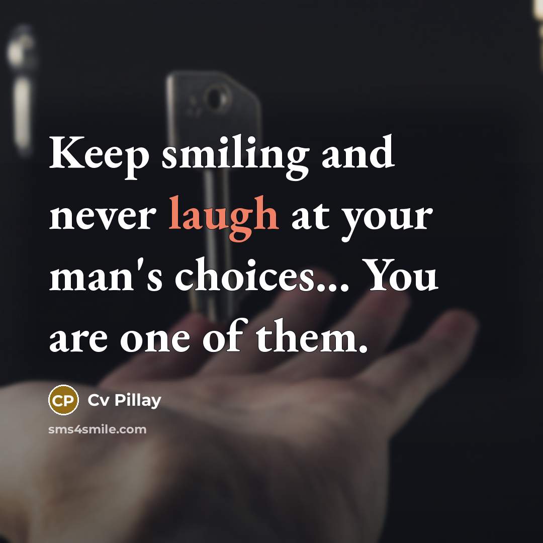 “Keep smiling and never laugh at your man's choices... You are one of them.” quote by Cv Pillay