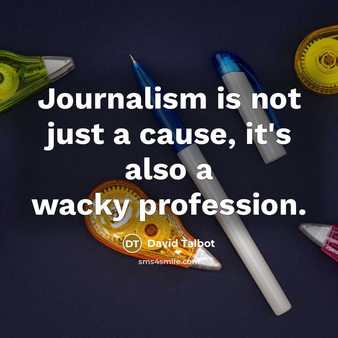 “Journalism is not just a cause, it's also a wacky profession.” quote by David Talbot