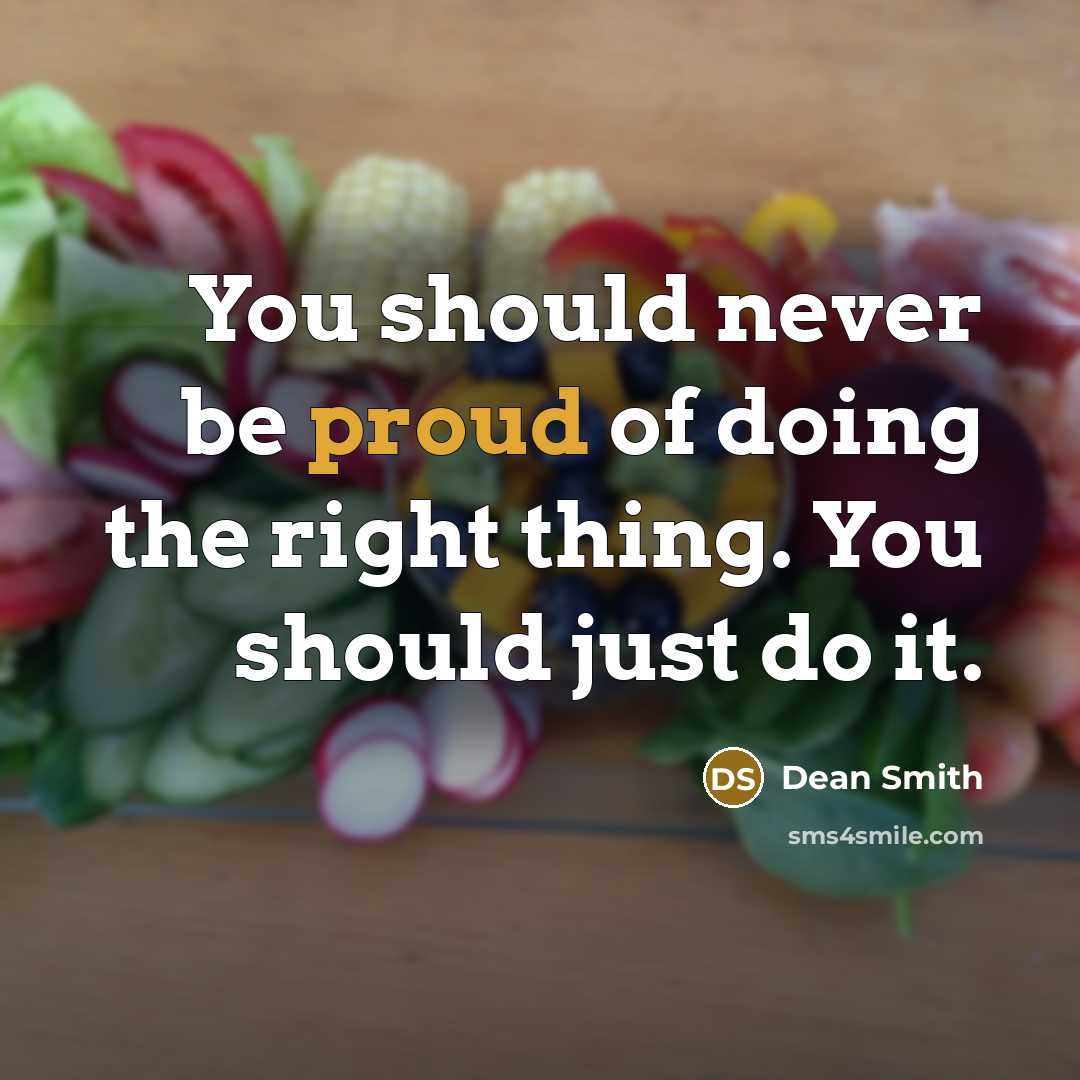 “You should never be proud of doing the right thing. You should just do it.” quote by Dean Smith