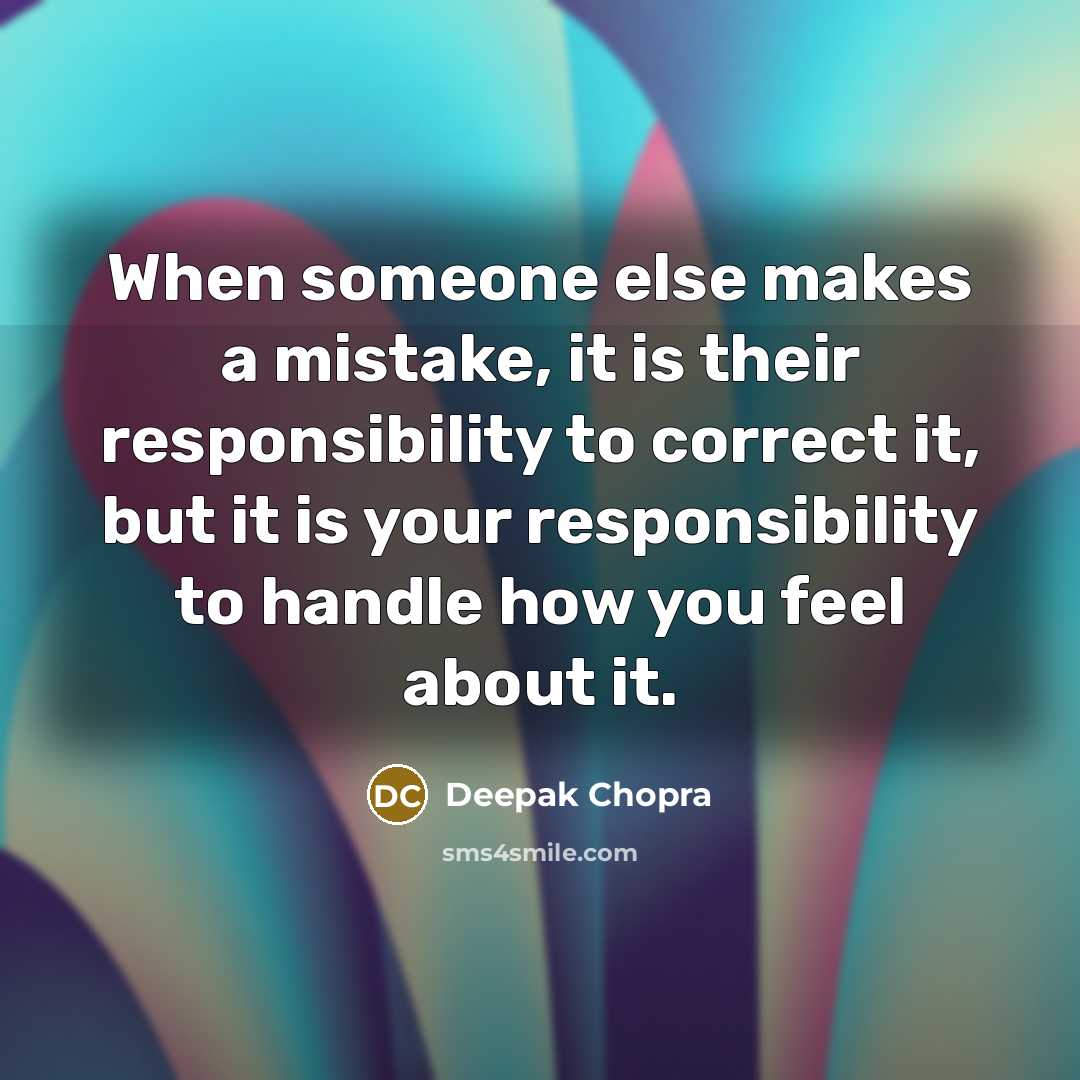 “When someone else makes a mistake, it is their responsibility to correct it, but it is your responsibility to handle how you feel about it.” quote by Deepak Chopra