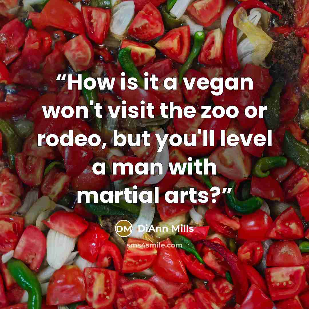“How is it a vegan won't visit the zoo or rodeo, but you'll level a man with martial arts?” quote by DiAnn Mills